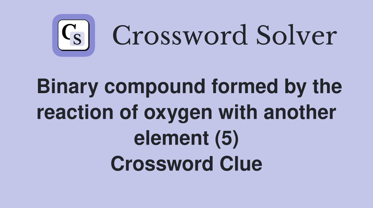 Binary compound formed by the reaction of oxygen with another element (5) Crossword Clue